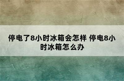 停电了8小时冰箱会怎样 停电8小时冰箱怎么办